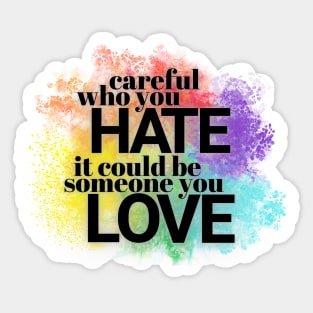 Careful who you hate - it could be someone you LOVE Sticker